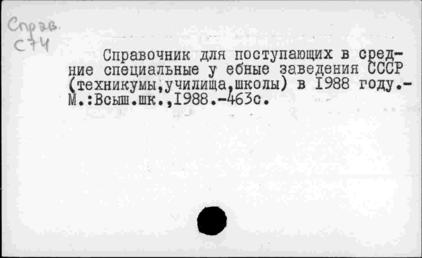 ﻿Справочник для поступающих в средние специальные у ебные заведения СССР (техникумы,училища,школы) в 1988 году. М.:Всыш.шк.,1988.-4бЗс.